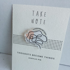 Thoughts Become Things Acrylic Pin